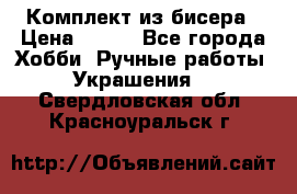 Комплект из бисера › Цена ­ 400 - Все города Хобби. Ручные работы » Украшения   . Свердловская обл.,Красноуральск г.